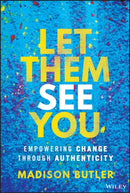 Let Them See You: Empowering Change Through Authen ticity