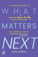 What Matters Next : A Leader's Guide to Making Human-Friendly Tech Decisions in a World That's Moving Too Fast-9781394296422