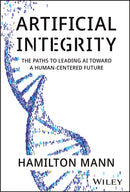 Artificial Integrity : The Paths to Leading AI Toward a Human-Centered Future-9781394297986