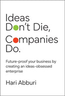 Ideas Don't Die, Companies Do. Future–proof your b usiness by creating an ideas–obsessed enterprise