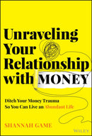 Unraveling Your Relationship with Money : Ditch Your Money Trauma So You Can Live an Abundant Life-9781394299850