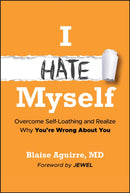 I Hate Myself – Overcome Self–Loathing and Realize  Why You’re Wrong About You