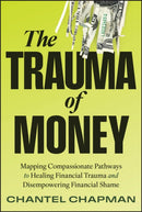 The Trauma of Money : Mapping Compassionate Pathways to Healing Financial Trauma and Disempowering Financial Shame-9781394300679