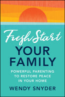 Fresh Start Your Family: Powerful Parenting to Res tore Peace in Your Home