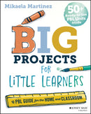 Big Projects for Little Learners : A PBL Guide for the Home and Classroom-9781394319022