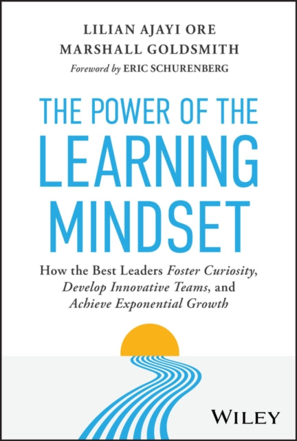 The Power of the Learning Mindset: How the Best Le aders Foster Curiosity, Develop Innovative Teams, and Achieve Exponential Growth