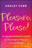 Pleasure, Please! The Black Woman's Guide to Unapo logetic Pleasure and Confidence