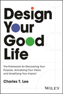 Design Your Good Life: The Framework for Discoveri ng Your Purpose, Actualizing Your Vision, and Ampl ifying Your Impact