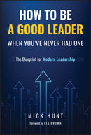How to Be a Good Leader When You've Never had One:  The Blueprint for Modern Leadership