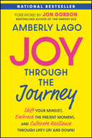 Joy Through the Journey : Shift Your Mindset, Embrace the Present Moment, and Cultivate Resilience Through Life's Ups and Downs-9781394369263