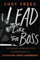 Lead Like The Boss: The Bruce Springsteen Framewor k to Elevating Your Leadership