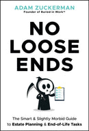 No Loose Ends: The Smart & Slightly Morbid Guide t o Estate Planning & End–of–Life Tasks