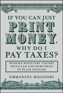 If you can just print money, why do I pay taxes? M odern Monetary Theory distilled and debunked in pl ain English