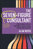 The Seven-Figure Consultant : A Professional's Guide to Building a Legacy-Level Consulting Practice-9781394376230