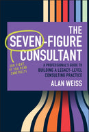 The Seven–Figure Consultant: A Professional’s Guid e to Building a Legacy–Level Consulting Practice