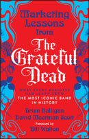 Marketing Lessons from the Grateful Dead: What Eve ry Business Can Learn from the Most Iconic Band in  History