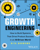 Growth Engineering: How to Build Systems That Driv e Product Success in an AI–Driven World