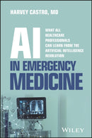AI in Emergency Medicine : What All Healthcare Professionals Can Learn from the Artificial Intelligence Revolution-9781394385096