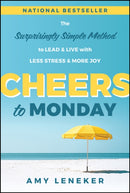 Cheers to Monday: The Surprisingly Simple Method t o Un–Stress Your Work and Transform Your Life