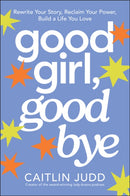 Good Girl, Goodbye : Rewrite Your Story, Reclaim Your Power, Build a Life You Love-9781394389360