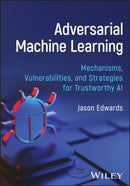 Adversarial Machine Learning : Mechanisms, Vulnerabilities, and Strategies for Trustworthy AI-9781394402038