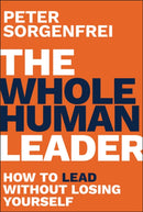 The Whole Human Leader: How to Lead Without Losing  Yourself