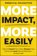 More Impact, More Easily : How to Control Your Time, Sharpen Your Focus and Lead Like an Executive - At Any Level-9781394404148