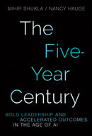 The Five-Year Century : Bold Leadership and Accelerated Outcomes in the Age of AI-9781394424306