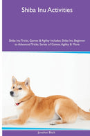 Shiba Inu Activities Shiba Inu Tricks, Games & Agility. Includes : Shiba Inu Beginner to Advanced Tricks, Series of Games, Agility and More-9781395864170