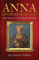 Anna, Duchess of Cleves : The King's 'Beloved Sister'-9781398103269