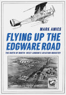 Flying up the Edgware Road : The Birth of North-West London's Aviation Industry-9781398109469