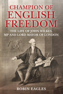 Champion of English Freedom : The Life of John Wilkes, MP and Lord Mayor of London-9781398111707
