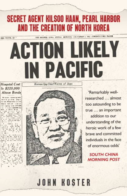 Action Likely in Pacific : Secret Agent Kilsoo Haan, Pearl Harbor and the Creation of North Korea-9781398112476