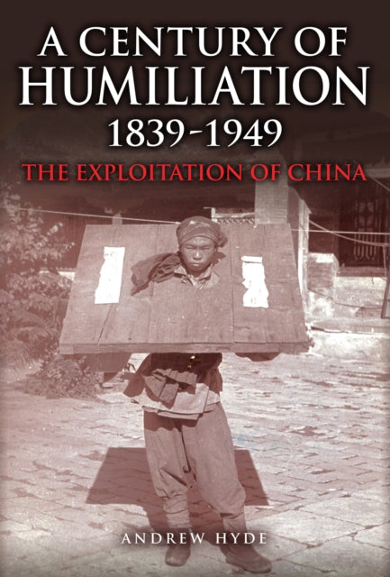 A Century of Humiliation 1839-1949 : The Exploitation of China-9781398115989