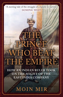 The Prince Who Beat the Empire : How an Indian Ruler Took on the Might of the East India Company-9781398122550