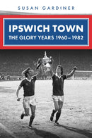 Ipswich Town : The Glory Years 1960-1982-9781398123038