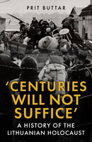 Centuries Will Not Suffice : A History of the Lithuanian Holocaust-9781398125452