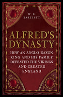 Alfred's Dynasty : How an Anglo-Saxon King and his Family Defeated the Vikings and Created England-9781398125476
