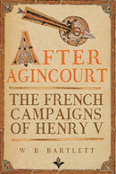 After Agincourt : The French Campaigns of Henry V-9781398126190