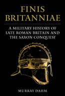 Finis Britanniae : A Military History of Late Roman Britain and the Saxon Conquest-9781398133532