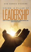 Vision: A Pillar of Leadership : Simply Stated: A Resource for Understanding and Operating in Vision-9781398403420