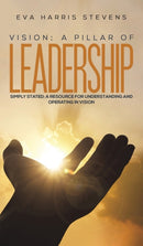 Vision: A Pillar of Leadership : Simply Stated: A Resource for Understanding and Operating in Vision-9781398416772