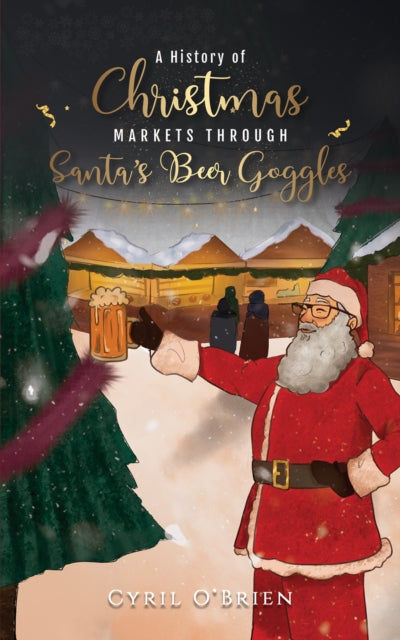A History of Christmas Markets through Santa's Beer Goggles-9781398428058
