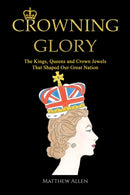Crowning Glory : The Kings, Queens and Crown Jewels That Shaped Our Great Nation-9781398431331