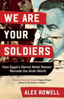 We Are Your Soldiers : How Egypt's Gamal Abdel Nasser Remade the Arab World-9781398514225