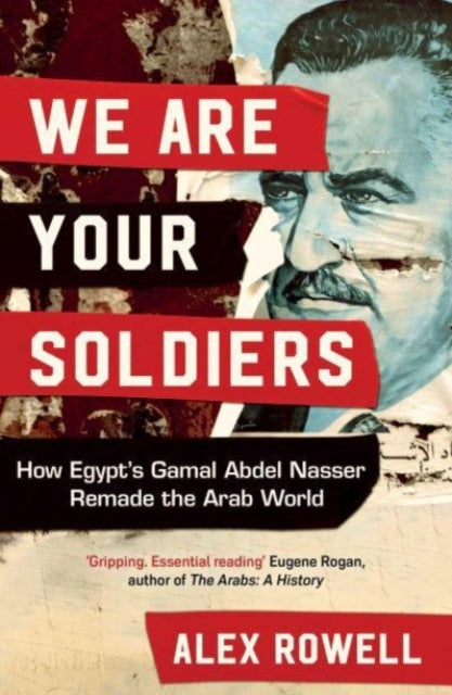 We Are Your Soldiers : How Egypt's Gamal Abdel Nasser Remade the Arab World-9781398514225
