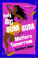 Only Big Bumbum Matters Tomorrow : The bold, funny and insightful novel from the bestselling author of NEARLY ALL THE MEN IN LAGOS ARE MAD-9781398529588
