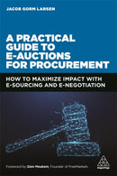 A Practical Guide to E-auctions for Procurement : How to Maximize Impact with e-Sourcing and e-Negotiation-9781398600287