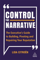 Control the Narrative : The Executive's Guide to Building, Pivoting and Repairing Your Reputation-9781398600836