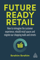 Future-Ready Retail : How to Reimagine the Customer Experience, Rebuild Retail Spaces and Reignite our Shopping Malls and Streets-9781398603349